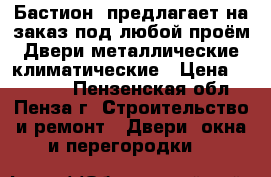 «Бастион »предлагает на заказ под любой проём:Двери металлические,климатические › Цена ­ 10 000 - Пензенская обл., Пенза г. Строительство и ремонт » Двери, окна и перегородки   